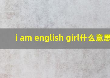 i am english girl什么意思